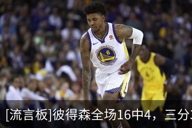 [流言板]彼得森全场16中4，三分3中0得到15分5篮板4助攻1抢断1盖帽